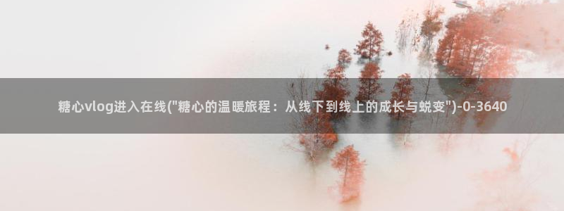 糖心官网免费进入vlog：糖心vlog进入在线(\