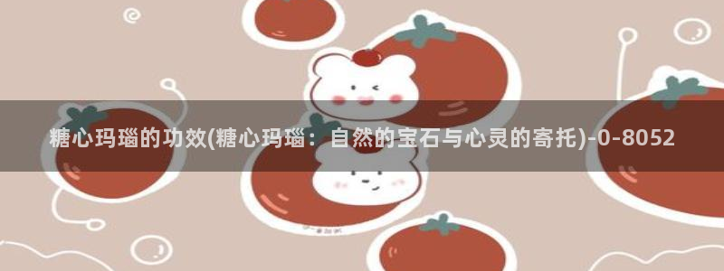 糖vlog免费：糖心玛瑙的功效(糖心玛瑙：自然的宝石与心灵的