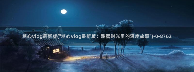 糖心vlog国产剧：糖心vlog最新版(\